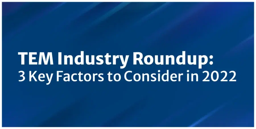 TEM industry roundup - 3 key factors to consider in 2022